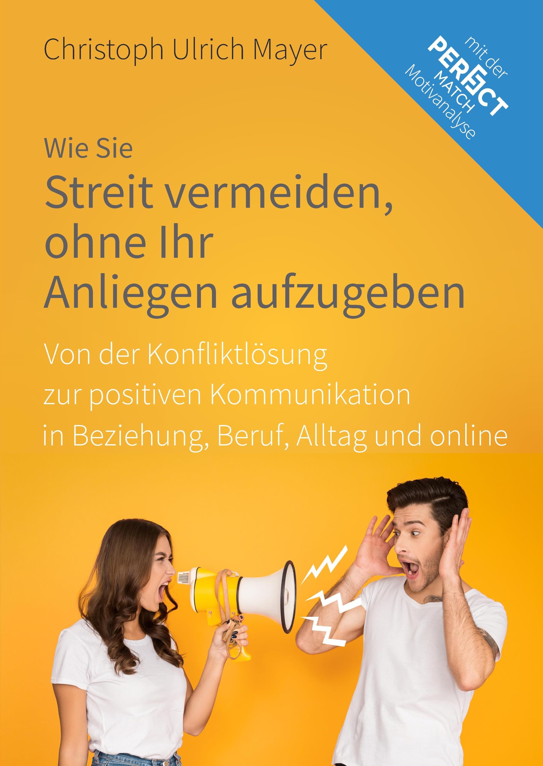Wie Sie Streit vermeiden ohne Ihr Anliegen aufzugeben: Von der Konfliktlösung zur positiven Kommunikation in Beziehung, Beruf, Alltag und online
