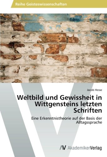 Weltbild und Gewissheit in Wittgensteins letzten Schriften: Eine Erkenntnistheorie auf der Basis der Alltagssprache