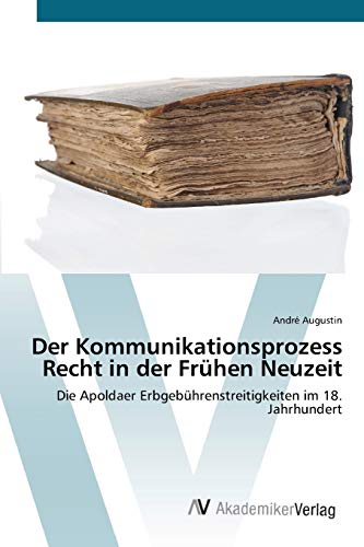 Der Kommunikationsprozess Recht in der Frühen Neuzeit: Die Apoldaer Erbgebührenstreitigkeiten im 18. Jahrhundert