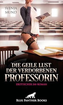 Die geile Lust der verdorbenen Professorin | Erotischer SM-Roman: Diese Männer machen sie richtig heiß ...