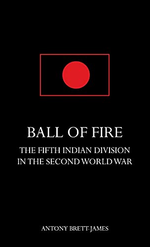 BALL OF FIREThe Fifth Indian Division in the Second World War.