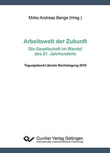 Arbeitswelt der Zukunft - Die Gesellschaft im Wandel des 21. Jahrhunderts: Tagungsband Liberale Rechtstagung 2019