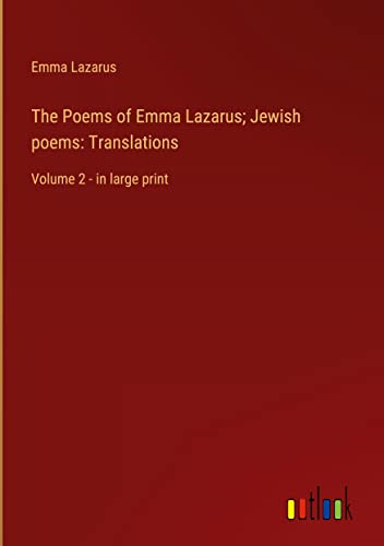 The Poems of Emma Lazarus; Jewish poems: Translations: Volume 2 - in large print