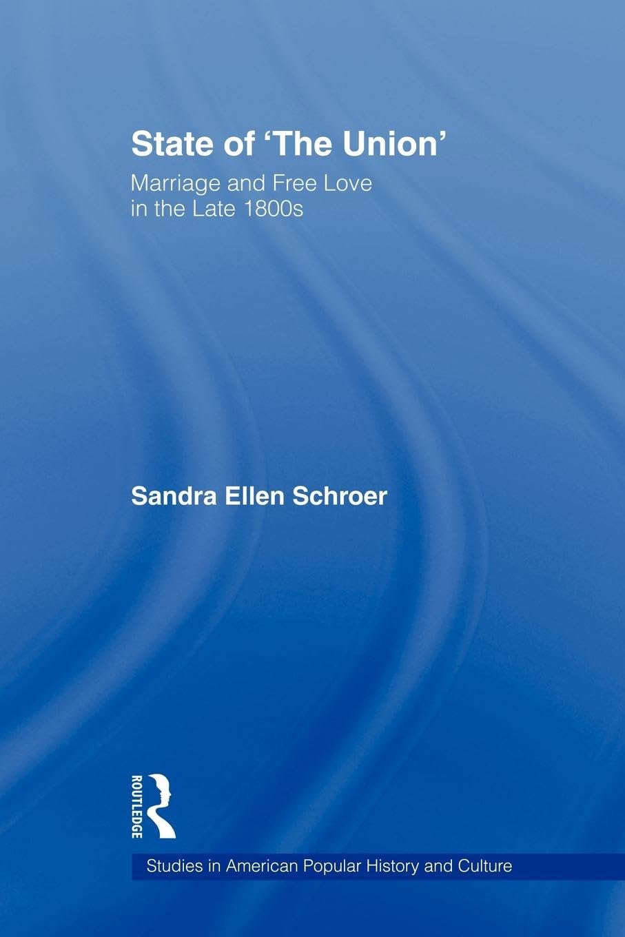 State of 'The Union': Marriage and Free Love in the Late 1800s (Studies in American Popular History and Culture)
