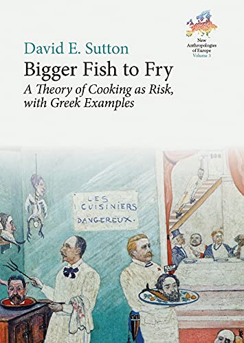 Bigger Fish to Fry: A Theory of Cooking as Risk, with Greek Examples (New Anthropologies of Europe: Perspectives and Provocations, 3, Band 3)