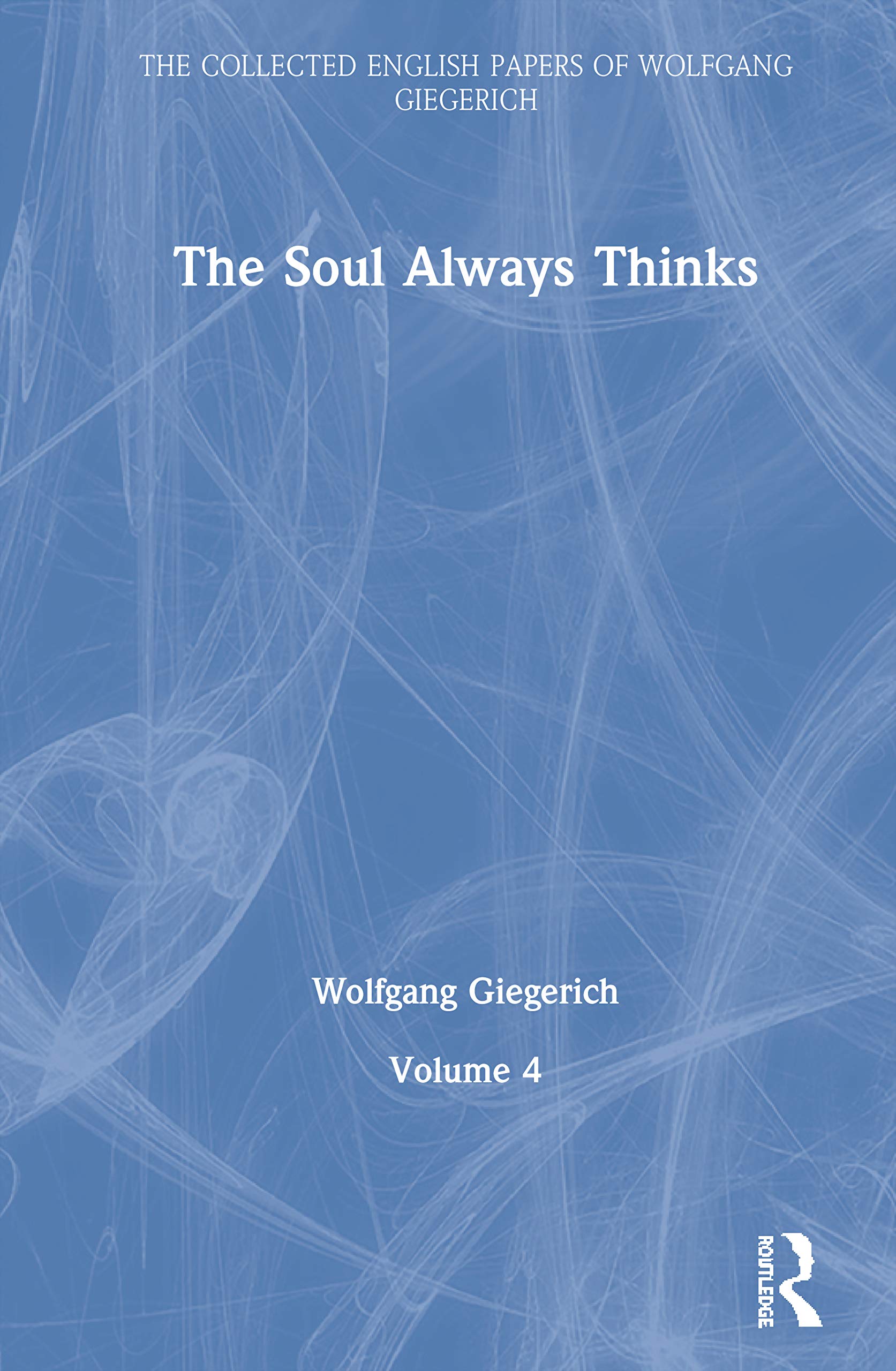 The Soul Always Thinks: Volume 4 (Collected English Papers of Wolfgang Giegerich, 4, Band 4)