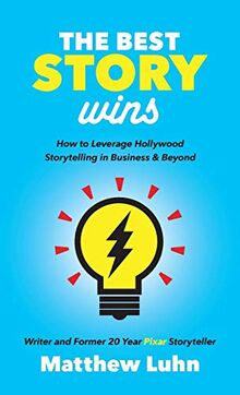 Best Story Wins: How to Leverage Hollywood Storytelling in Business and Beyond