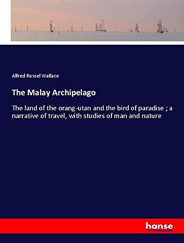 The Malay Archipelago: The land of the orang-utan and the bird of paradise ; a narrative of travel, with studies of man and nature