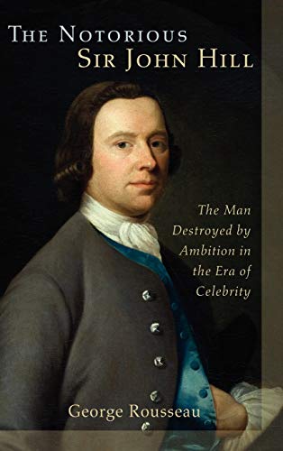 The Notorious Sir John Hill: The Man Destroyed by Ambition in the Era of Celebrity