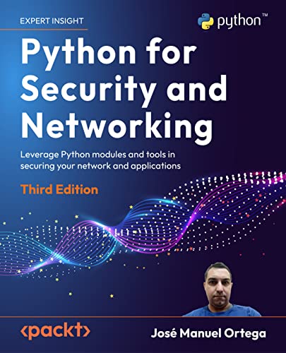 Python for Security and Networking: Leverage Python modules and tools in securing your network and applications, 3rd Edition