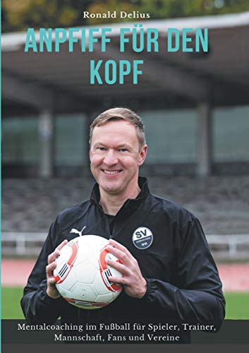 Anpfiff für den Kopf: Mentalcoaching im Fußball für Spieler, Trainer, Mannschaft, Fans und Vereine