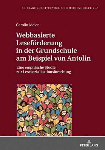 Webbasierte Leseförderung in der Grundschule am Beispiel von Antolin: Eine empirische Studie zur Lesesozialisationsforschung (Beiträge zur Literatur- und Mediendidaktik, Band 42)