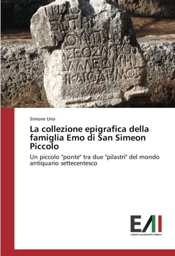 La collezione epigrafica della famiglia Emo di San Simeon Piccolo: Un piccolo ponte tra due pilastri del mondo antiquario settecentesco