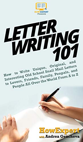 Letter Writing 101: How to Write Unique, Original, and Interesting Old School Snail Mail Letters to Lovers, Friends, Family, Penpals, and People All Over the World From A to Z