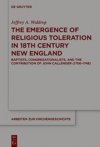 The Emergence of Religious Toleration in Eighteenth-Century New England: Baptists, Congregationalists, and the Contribution of John Callender (1706-1748) (Arbeiten zur Kirchengeschichte, Band 138)