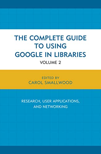 The Complete Guide to Using Google in Libraries: Research, User Applications, and Networking, Volume 2