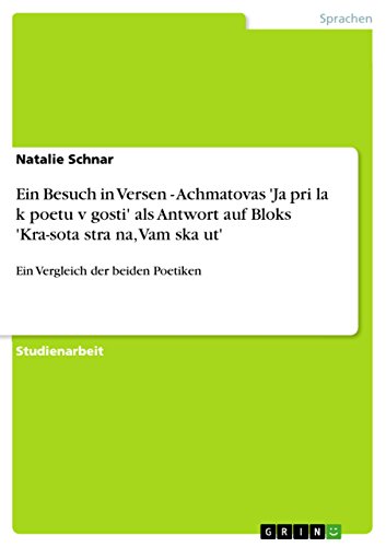 Ein Besuch in Versen - Achmatovas 'Ja pri¿la k poetu v gosti' als Antwort auf Bloks 'Kra-sota stra¿na, Vam ska¿ut': Ein Vergleich der beiden Poetiken
