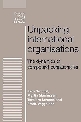 Unpacking International Organisations: The Dynamics of Compound Bureaucracies (European Policy Research Unit)
