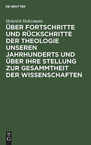 Über Fortschritte und Rückschritte der Theologie unseren Jahrhunderts und über ihre Stellung zur Gesammtheit der Wissenschaften: Rede gahalten am 1. ... der Keiser-Wilhelms-Universität Strassburg