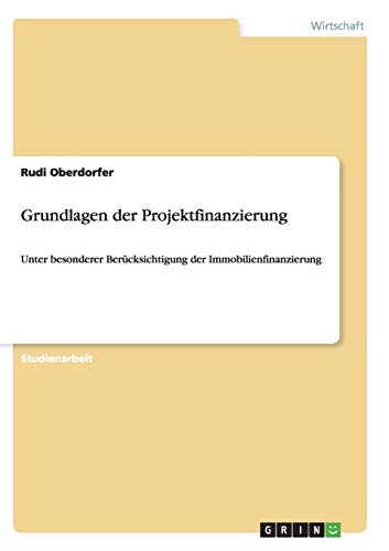 Grundlagen der Projektfinanzierung: Unter besonderer Berücksichtigung der Immobilienfinanzierung