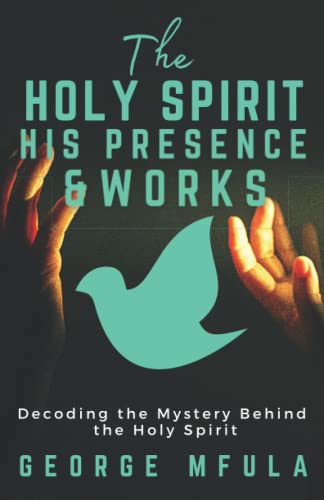 The Holy Spirit, His Presence & Works: Decoding the Mystery Behind the Holy Spirit