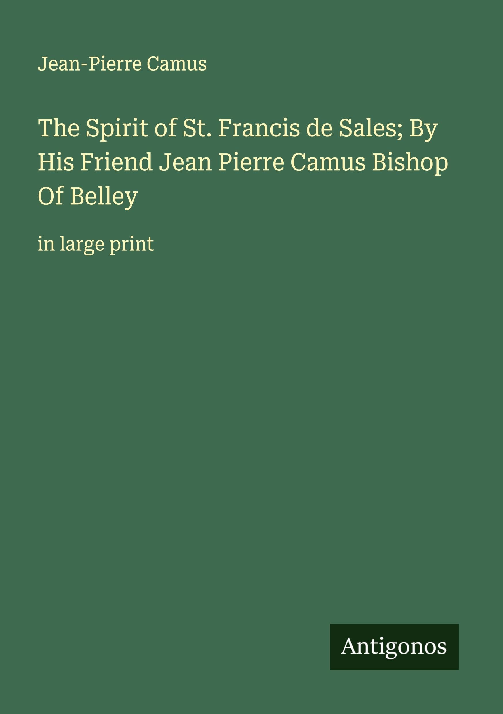 The Spirit of St. Francis de Sales; By His Friend Jean Pierre Camus Bishop Of Belley: in large print