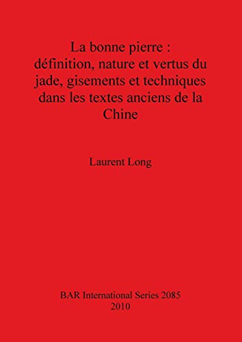 La bonne pierre: définition, nature et vertus du jade, gisements et techniques dans les textes anciens de la Chine (Bar S, Band 2085)