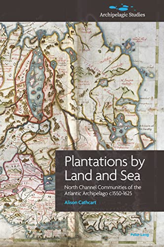 Plantations by Land and Sea: North Channel Communities of the Atlantic Archipelago c.1550-1625 (Archipelagic Studies, Band 1)