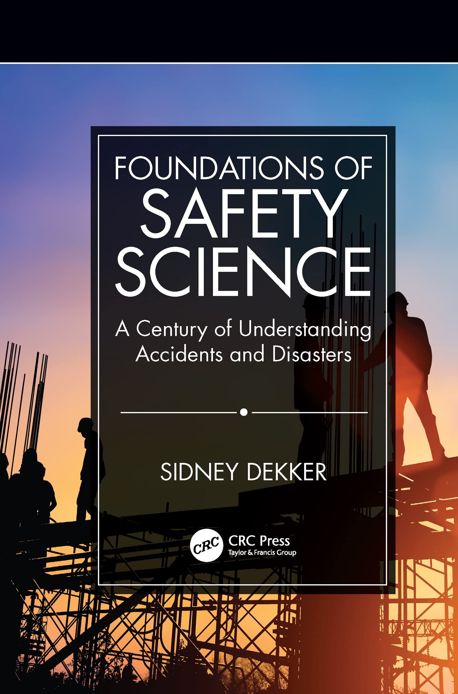 Sidney Dekker Foundations Of Safety Science, A Century Of Understanding Accidents And Disasters