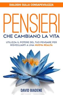 Pensieri che cambiano la vita: Utilizza il potere del tuo pensare per risvegliarti a una nuova realtà