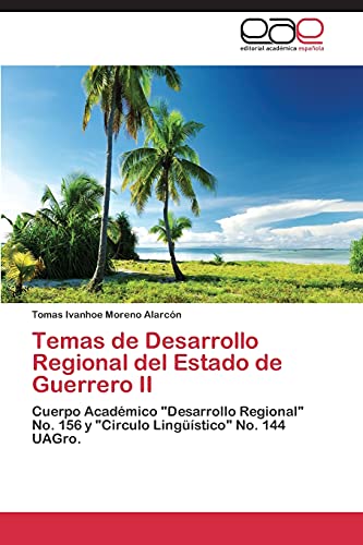 Temas de Desarrollo Regional del Estado de Guerrero II: Cuerpo Académico Desarrollo Regional No. 156 y Circulo Lingüístico No. 144 UAGro.