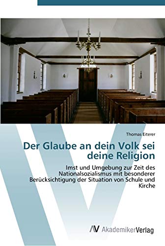 Der Glaube an dein Volk sei deine Religion: Imst und Umgebung zur Zeit des Nationalsozialismus mit besonderer Berücksichtigung der Situation von Schule und Kirche