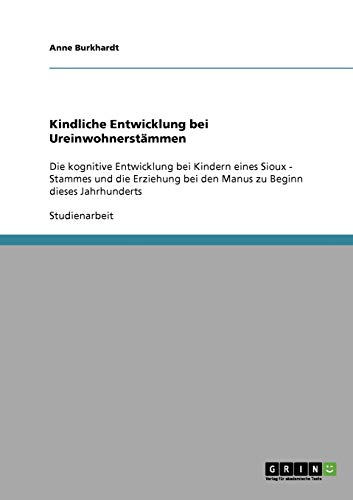 Kindliche Entwicklung bei Ureinwohnerstämmen: Die kognitive Entwicklung bei Kindern eines Sioux - Stammes und die Erziehung bei den Manus zu Beginn dieses Jahrhunderts