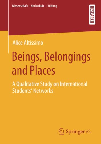 Beings, Belongings and Places: A Qualitative Study on International Students‘ Networks (Wissenschaft – Hochschule – Bildung)