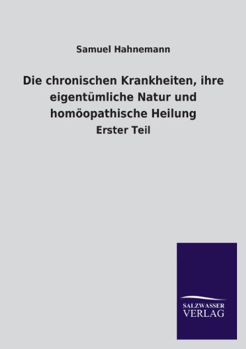 Die chronischen Krankheiten, ihre eigentümliche Natur und homöopathische Heilung: Erster Teil