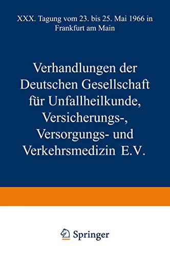 Verhandlungen der Deutschen Gesellschaft für Unfallheilkunde Versicherungs-, Versorgungs- und Verkehrsmedizin E.V.: XXX. Tagung vom 23. bis 25. Mai ... Main (Hefte zur Unfallheilkunde, 91, Band 91)