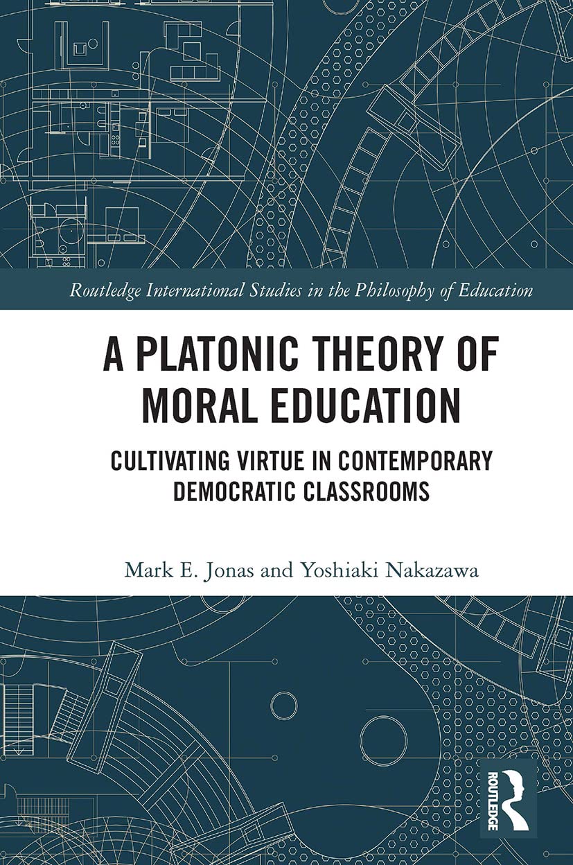 A Platonic Theory of Moral Education: Cultivating Virtue in Contemporary Democratic Classrooms (Routledge International Studies in the Philosophy of Education)