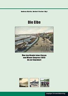 Die Elbe: Über den Wandel eines Flusses vom Wiener Kongress (1815) bis zur Gegenwart (Schriften zur sächsischen Geschichte und Volkskunde)