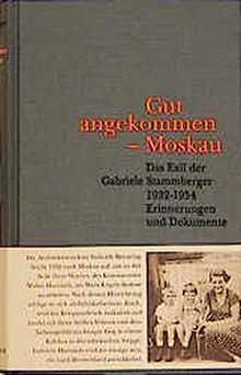 Gut angekommen, Moskau. Das Exil der Gabriele Stammberger 1932-1954. Erinnerungen und Dokumente