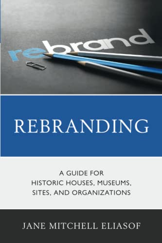 Rebranding: A Guide for Historic Houses, Museums, Sites, and Organizations (American Association for State and Local History)