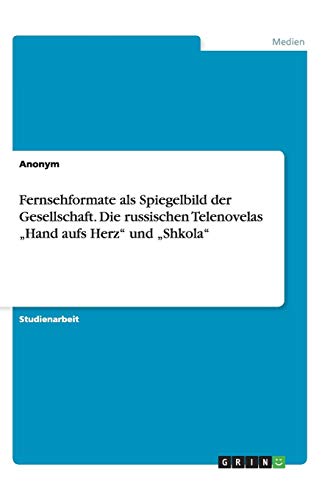 Fernsehformate als Spiegelbild der Gesellschaft. Die russischen Telenovelas ¿Hand aufs Herz¿ und ¿Shkola¿