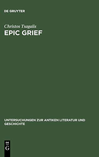Epic Grief: Personal Laments in Homer's Iliad (Untersuchungen zur antiken Literatur und Geschichte, 70)