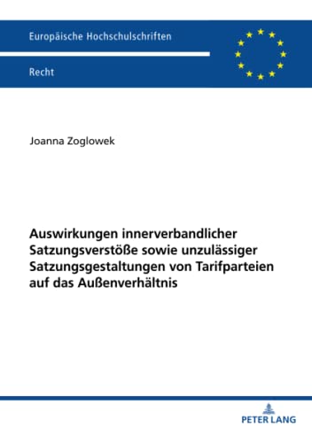 Auswirkungen innerverbandlicher Satzungsverstöße sowie unzulässiger Satzungsgestaltungen von Tarifparteien auf das Außenverhältnis: ... Hochschulschriften Recht, Band 6231)