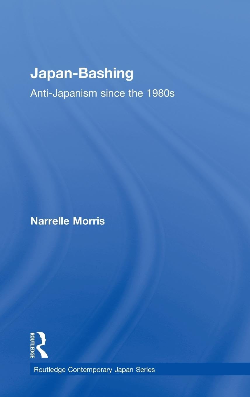 Japan-Bashing: Anti-Japanism since the 1980s (Routledge Comtemporary Japan, 30, Band 30)