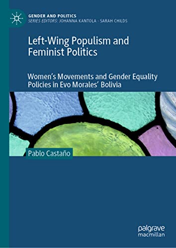 Left-Wing Populism and Feminist Politics: Women’s Movements and Gender Equality Policies in Evo Morales’ Bolivia (Gender and Politics)