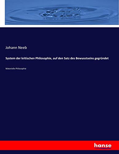 System der kritischen Philosophie, auf den Satz des Bewusstseins gegründet: Materielle Philosophie