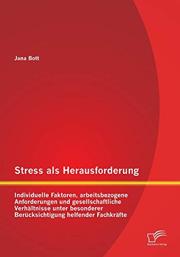 Stress als Herausforderung: Individuelle Faktoren, arbeitsbezogene Anforderungen und gesellschaftliche Verhältnisse unter besonderer Berücksichtigung helfender Fachkräfte