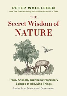 The Secret Wisdom of Nature: Trees, Animals, and the Extraordinary Balance of All Living Things --- Stories from Science and Observation (The Mysteries of Nature Trilogy, Band 3)
