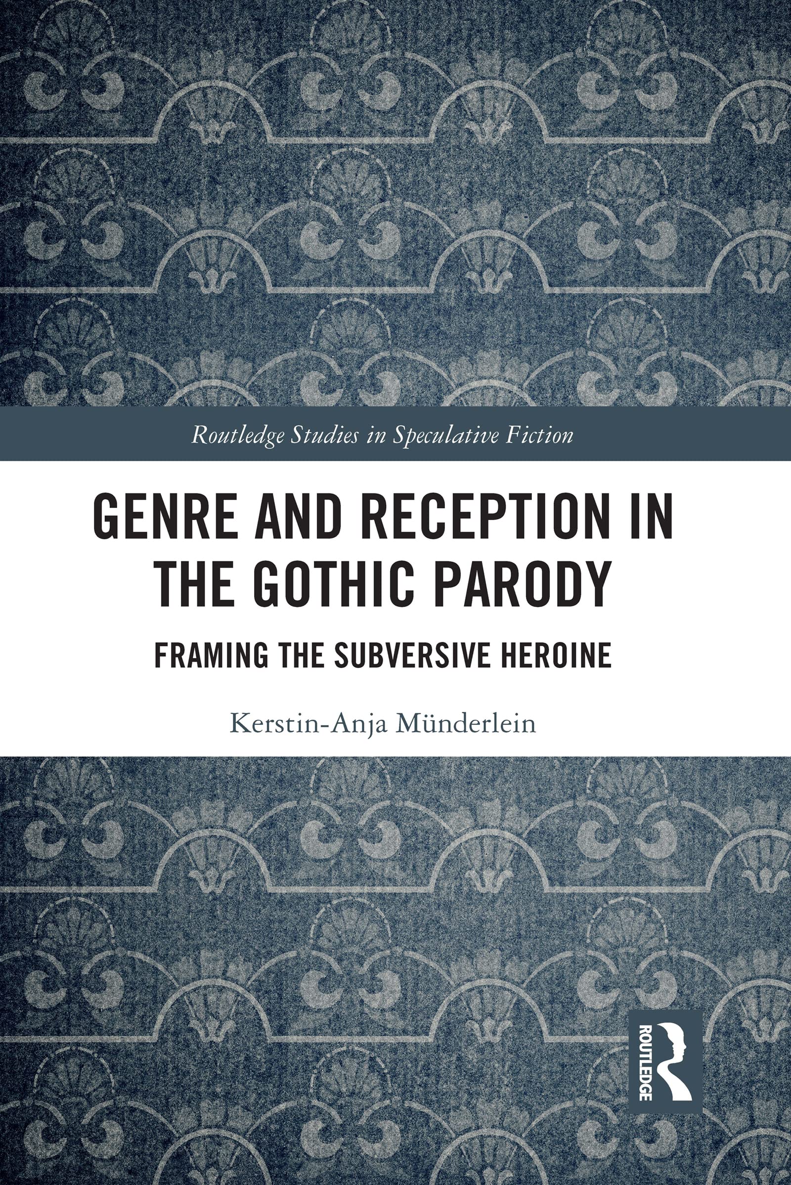 Genre and Reception in the Gothic Parody: Framing the Subversive Heroine (Routledge Studies in Speculative Fiction)