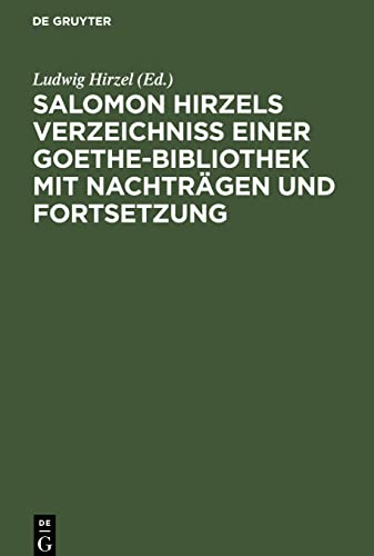 Salomon Hirzels Verzeichniss einer Goethe-Bibliothek mit Nachträgen und Fortsetzung
